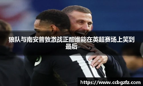 狼队与南安普敦激战正酣谁能在英超赛场上笑到最后