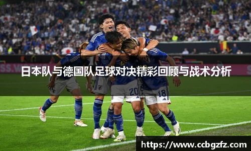 日本队与德国队足球对决精彩回顾与战术分析