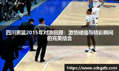 四川男篮2015年对决回顾：激情碰撞与精彩瞬间的完美结合