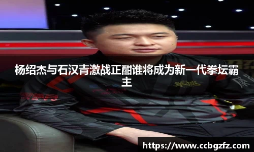 杨绍杰与石汉青激战正酣谁将成为新一代拳坛霸主