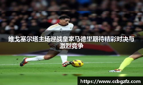 维戈塞尔塔主场迎战皇家马德里期待精彩对决与激烈竞争